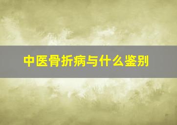 中医骨折病与什么鉴别