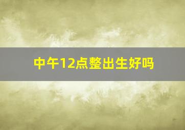 中午12点整出生好吗