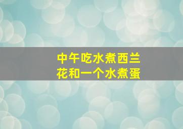 中午吃水煮西兰花和一个水煮蛋