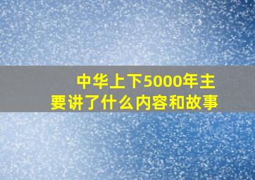 中华上下5000年主要讲了什么内容和故事