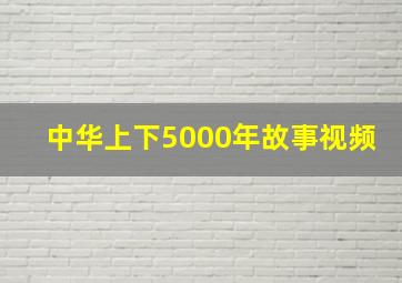 中华上下5000年故事视频