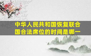 中华人民共和国恢复联合国合法席位的时间是哪一