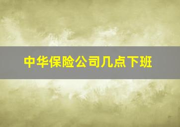 中华保险公司几点下班