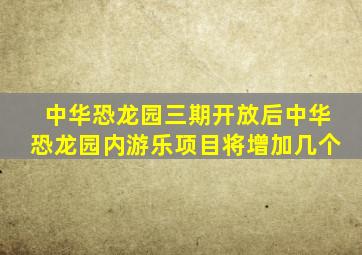 中华恐龙园三期开放后中华恐龙园内游乐项目将增加几个