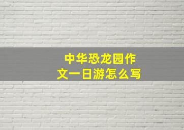 中华恐龙园作文一日游怎么写