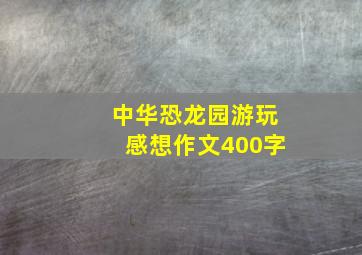 中华恐龙园游玩感想作文400字