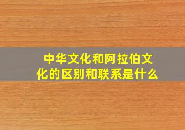 中华文化和阿拉伯文化的区别和联系是什么