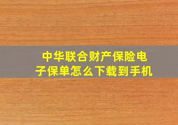 中华联合财产保险电子保单怎么下载到手机