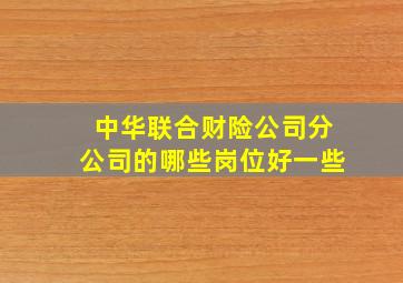 中华联合财险公司分公司的哪些岗位好一些