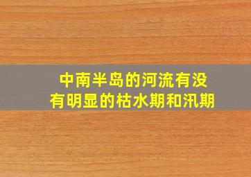 中南半岛的河流有没有明显的枯水期和汛期