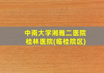 中南大学湘雅二医院桂林医院(临桂院区)