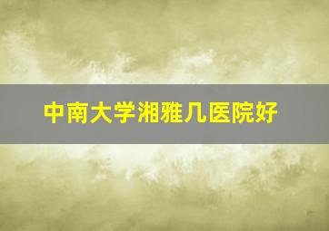 中南大学湘雅几医院好