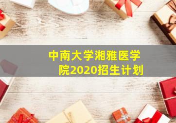 中南大学湘雅医学院2020招生计划