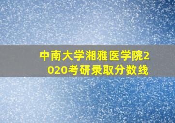 中南大学湘雅医学院2020考研录取分数线