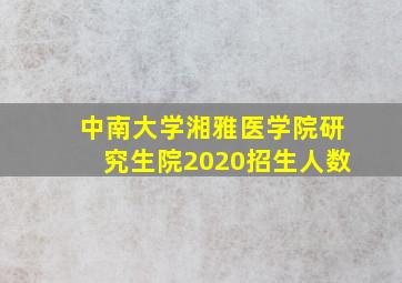 中南大学湘雅医学院研究生院2020招生人数