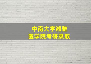 中南大学湘雅医学院考研录取