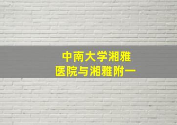 中南大学湘雅医院与湘雅附一