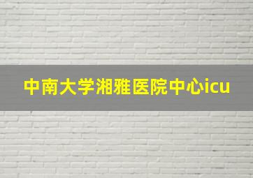 中南大学湘雅医院中心icu