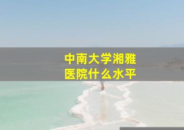 中南大学湘雅医院什么水平