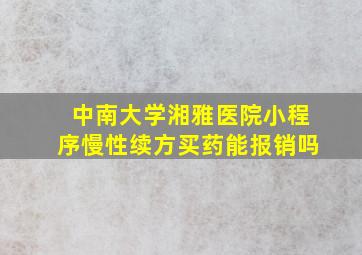 中南大学湘雅医院小程序慢性续方买药能报销吗