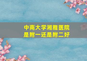 中南大学湘雅医院是附一还是附二好