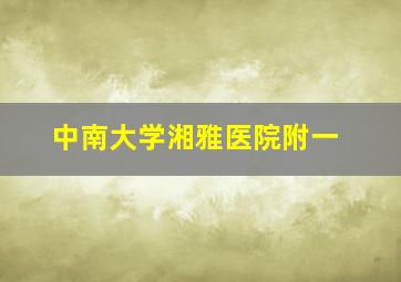 中南大学湘雅医院附一