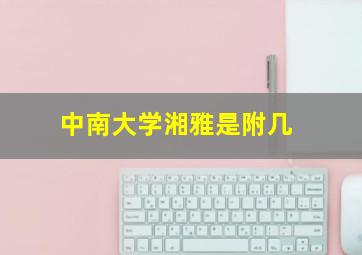 中南大学湘雅是附几