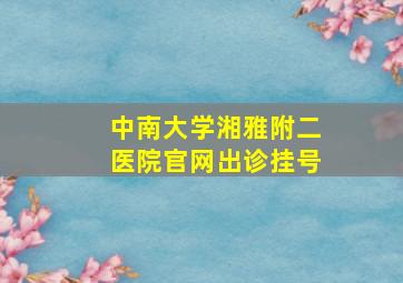 中南大学湘雅附二医院官网出诊挂号