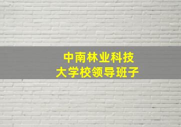 中南林业科技大学校领导班子