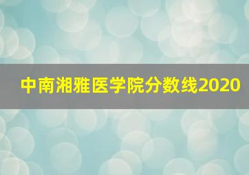 中南湘雅医学院分数线2020