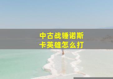 中古战锤诺斯卡英雄怎么打