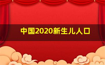 中国2020新生儿人口