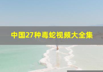 中国27种毒蛇视频大全集