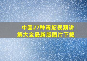 中国27种毒蛇视频讲解大全最新版图片下载