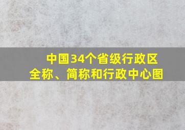 中国34个省级行政区全称、简称和行政中心图