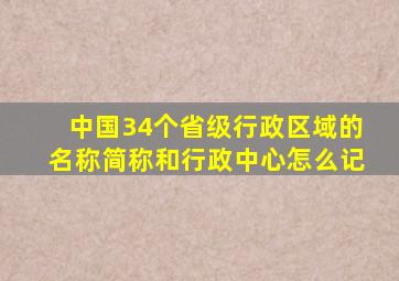 中国34个省级行政区域的名称简称和行政中心怎么记