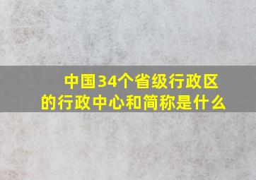 中国34个省级行政区的行政中心和简称是什么