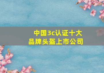 中国3c认证十大品牌头盔上市公司