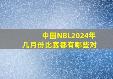 中国NBL2024年几月份比赛都有哪些对