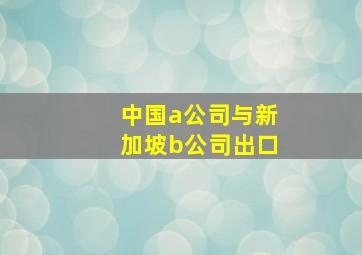 中国a公司与新加坡b公司出口