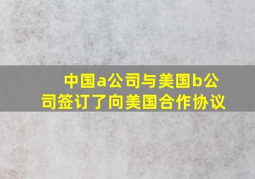 中国a公司与美国b公司签订了向美国合作协议