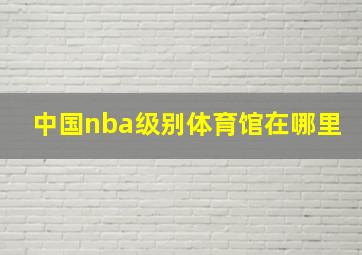 中国nba级别体育馆在哪里