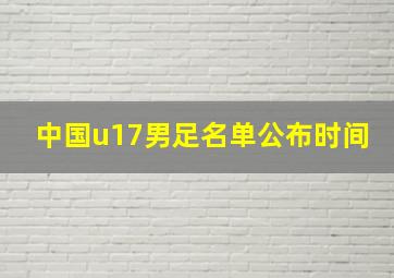 中国u17男足名单公布时间