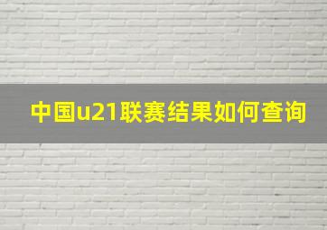 中国u21联赛结果如何查询