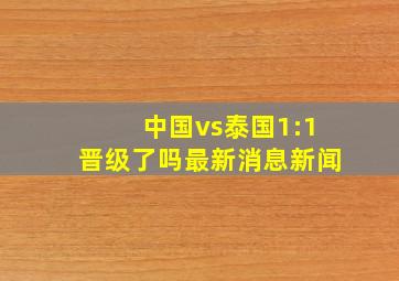 中国vs泰国1:1晋级了吗最新消息新闻