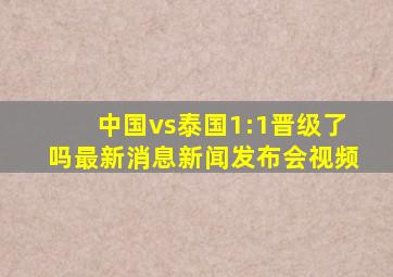 中国vs泰国1:1晋级了吗最新消息新闻发布会视频