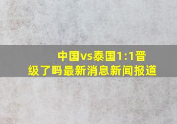 中国vs泰国1:1晋级了吗最新消息新闻报道