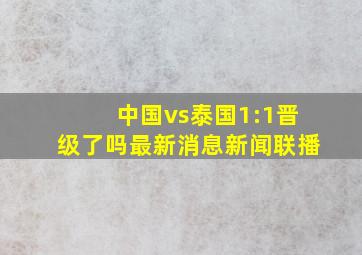 中国vs泰国1:1晋级了吗最新消息新闻联播