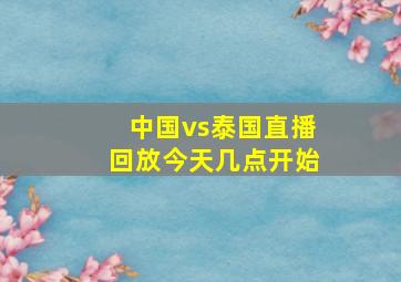 中国vs泰国直播回放今天几点开始