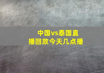 中国vs泰国直播回放今天几点播